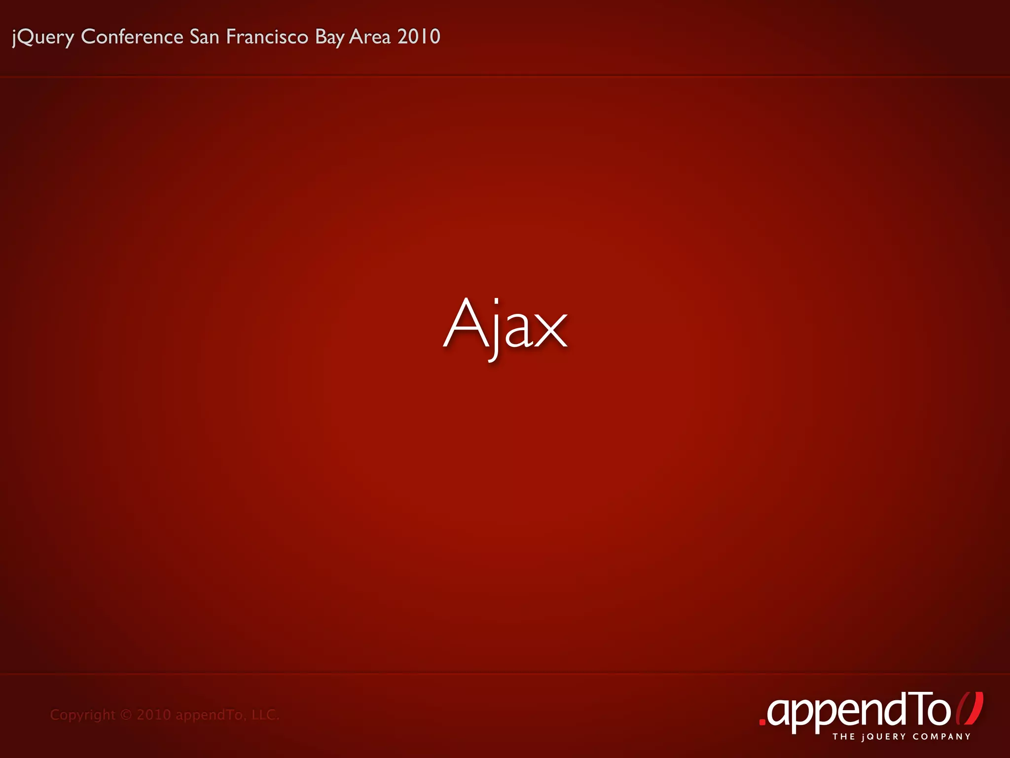 jQuery Conference San Francisco Bay Area 2010




                                                Ajax




   Copyright © 2010 appendTo, LLC.
                                                       THE jOUERY COMPANY
 