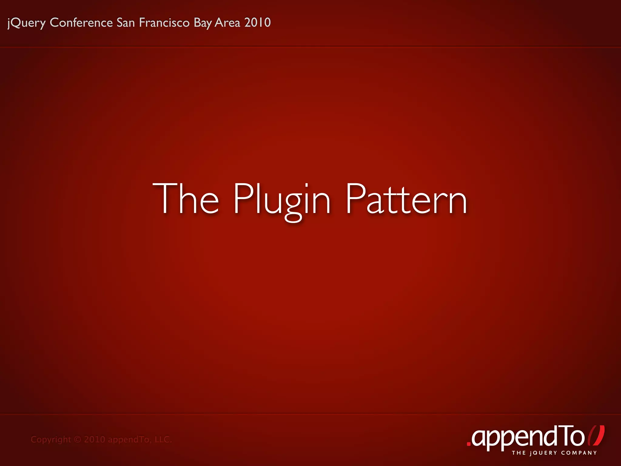jQuery Conference San Francisco Bay Area 2010




                             The Plugin Pattern




   Copyright © 2010 appendTo, LLC.
                                                  THE jOUERY COMPANY
 