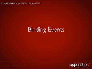 jQuery Conference San Francisco Bay Area 2010




                                     Binding Events




   Copyright © 2010 appendTo, LLC.
                                                      THE jOUERY COMPANY
 