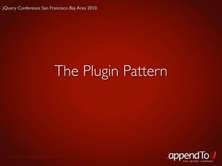 jQuery Conference San Francisco Bay Area 2010




                             The Plugin Pattern




   Copyright © 2010 appendTo, LLC.
                                                  THE jOUERY COMPANY
 