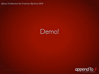 jQuery Conference San Francisco Bay Area 2010




                                         Demo!




   Copyright © 2010 appendTo, LLC.
                                                 THE jOUERY COMPANY
 