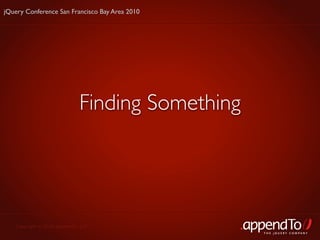 jQuery Conference San Francisco Bay Area 2010




                              Finding Something




   Copyright © 2010 appendTo, LLC.
                                                  THE jOUERY COMPANY
 