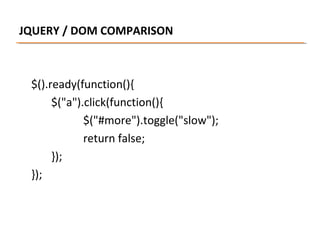 JQUERY / DOM COMPARISON

$().ready(function(){
$("a").click(function(){
$("#more").toggle("slow");
return false;
});
});

 
