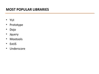 MOST POPULAR LIBRARIES
•
•
•
•
•
•
•

YUI
Prototype
Dojo
Jquery
Mootools
ExtJS
Underscore

 