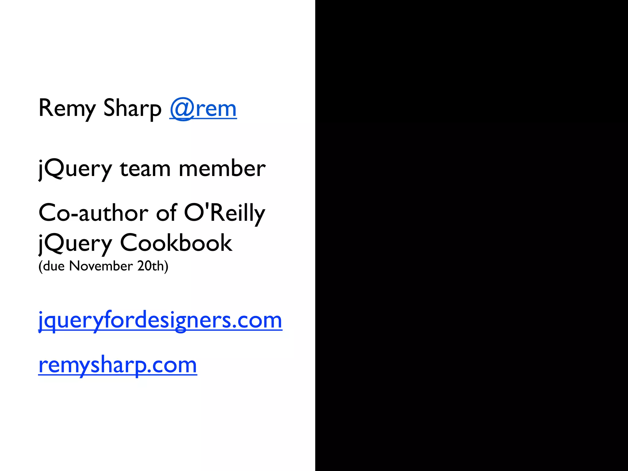 Remy Sharp @rem

jQuery team member
Co-author of O'Reilly
jQuery Cookbook
(due November 20th)


jqueryfordesigners.com
remysharp.com
 