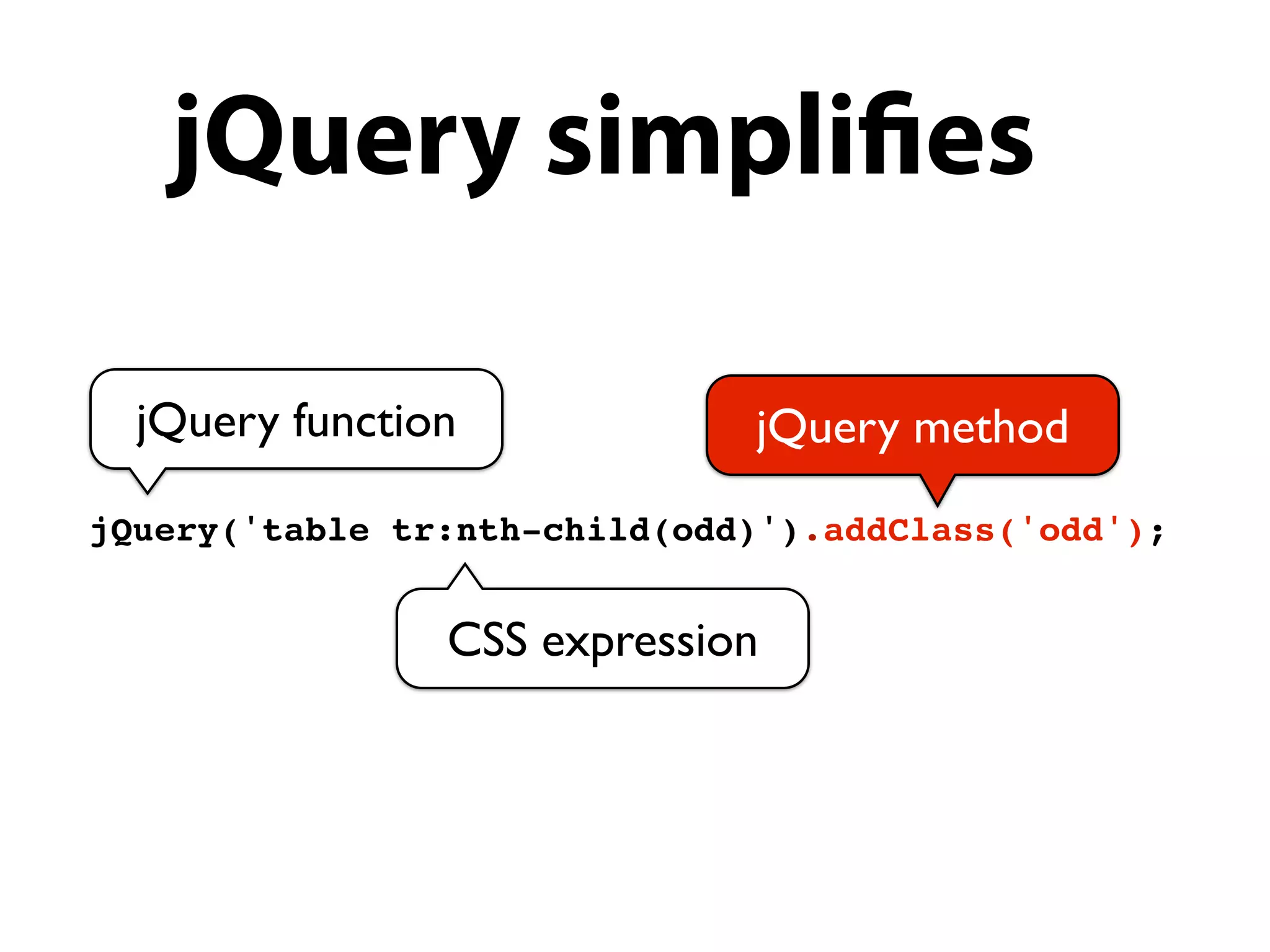jQuery simpli es

  jQuery function             jQuery method
jQuery('table tr:nth-child(odd)').addClass('odd');


                CSS expression
 