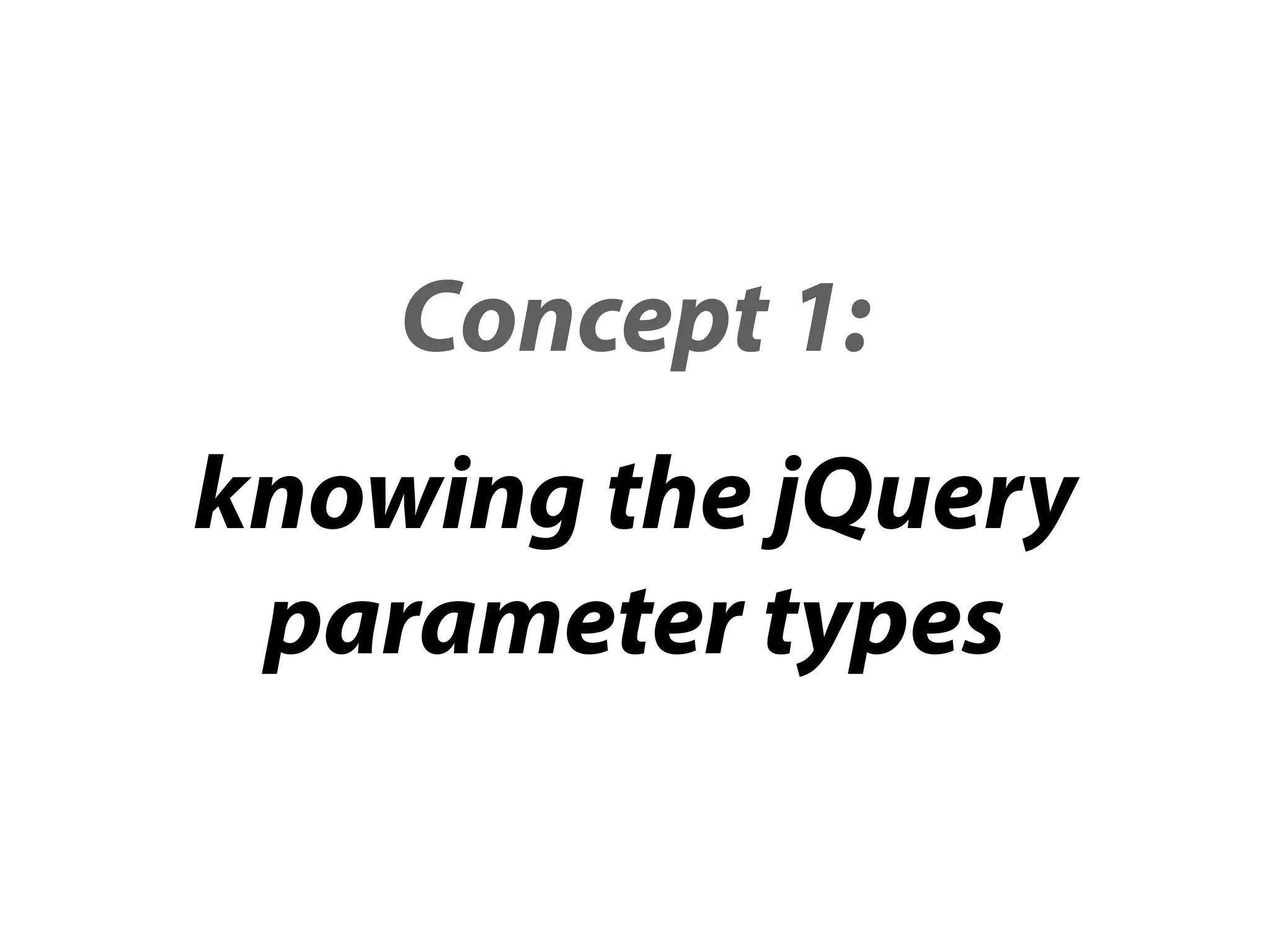 Concept 1:
knowing the jQuery
 parameter types
 