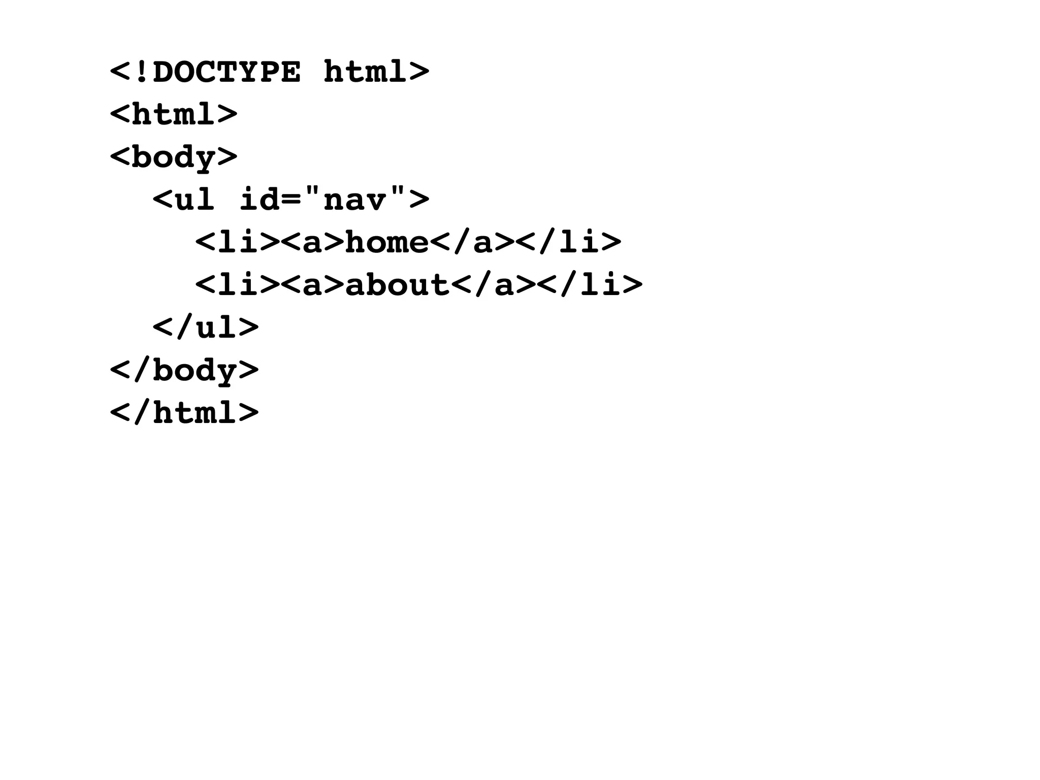 <!DOCTYPE html>
<html>
<body>
  <ul id="nav">
    <li><a>home</a></li>
    <li><a>about</a></li>
  </ul>
</body>
</html>
 