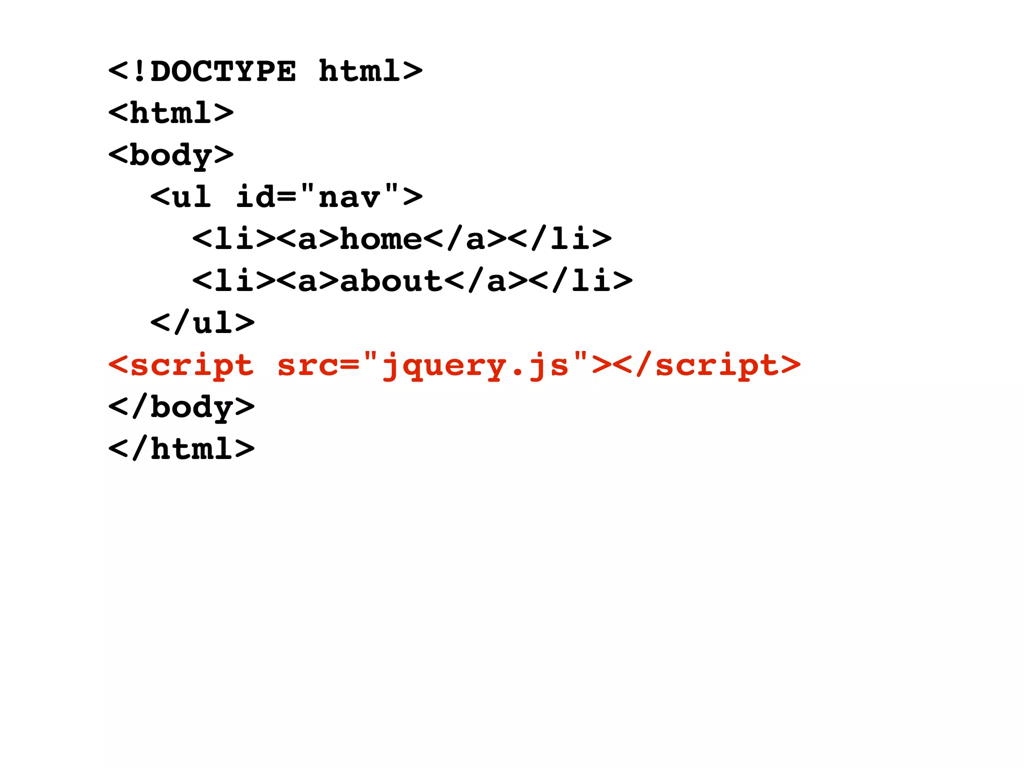 <!DOCTYPE html>
<html>
<body>
  <ul id="nav">
    <li><a>home</a></li>
    <li><a>about</a></li>
  </ul>
<script src="jquery.js"></script>
</body>
</html>
 