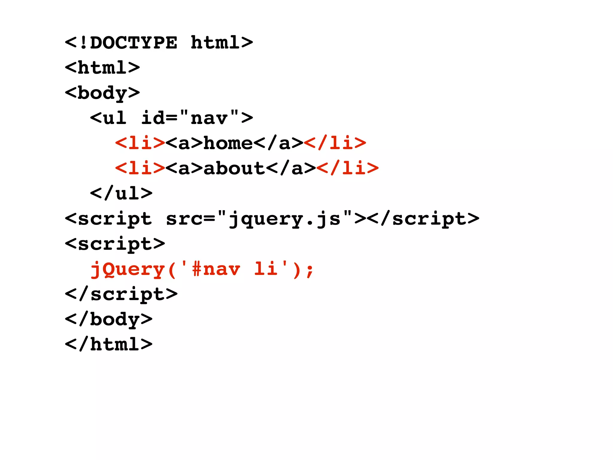 <!DOCTYPE html>
<html>
<body>
  <ul id="nav">
    <li><a>home</a></li>
    <li><a>about</a></li>
  </ul>
<script src="jquery.js"></script>
<script>
  jQuery('#nav li');
</script>
</body>
</html>
 