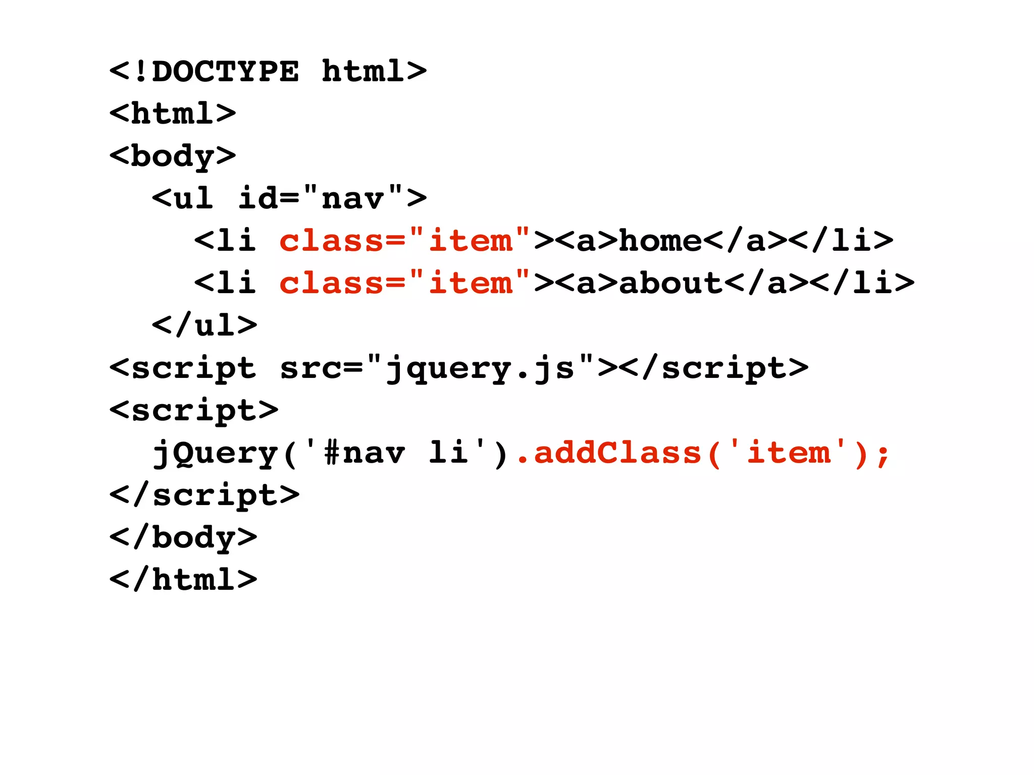 <!DOCTYPE html>
<html>
<body>
  <ul id="nav">
    <li class="item"><a>home</a></li>
    <li class="item"><a>about</a></li>
  </ul>
<script src="jquery.js"></script>
<script>
  jQuery('#nav li').addClass('item');
</script>
</body>
</html>
 