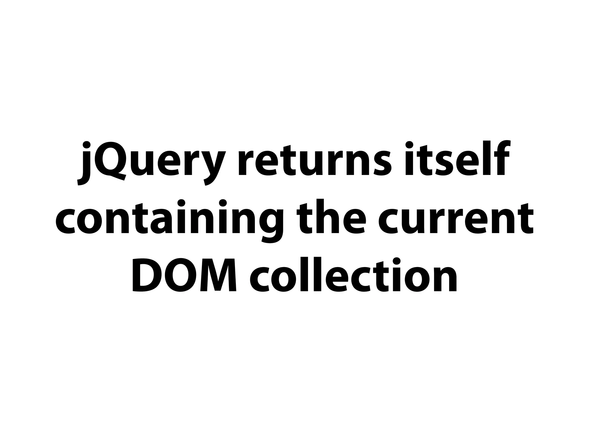 jQuery returns itself
containing the current
   DOM collection
 