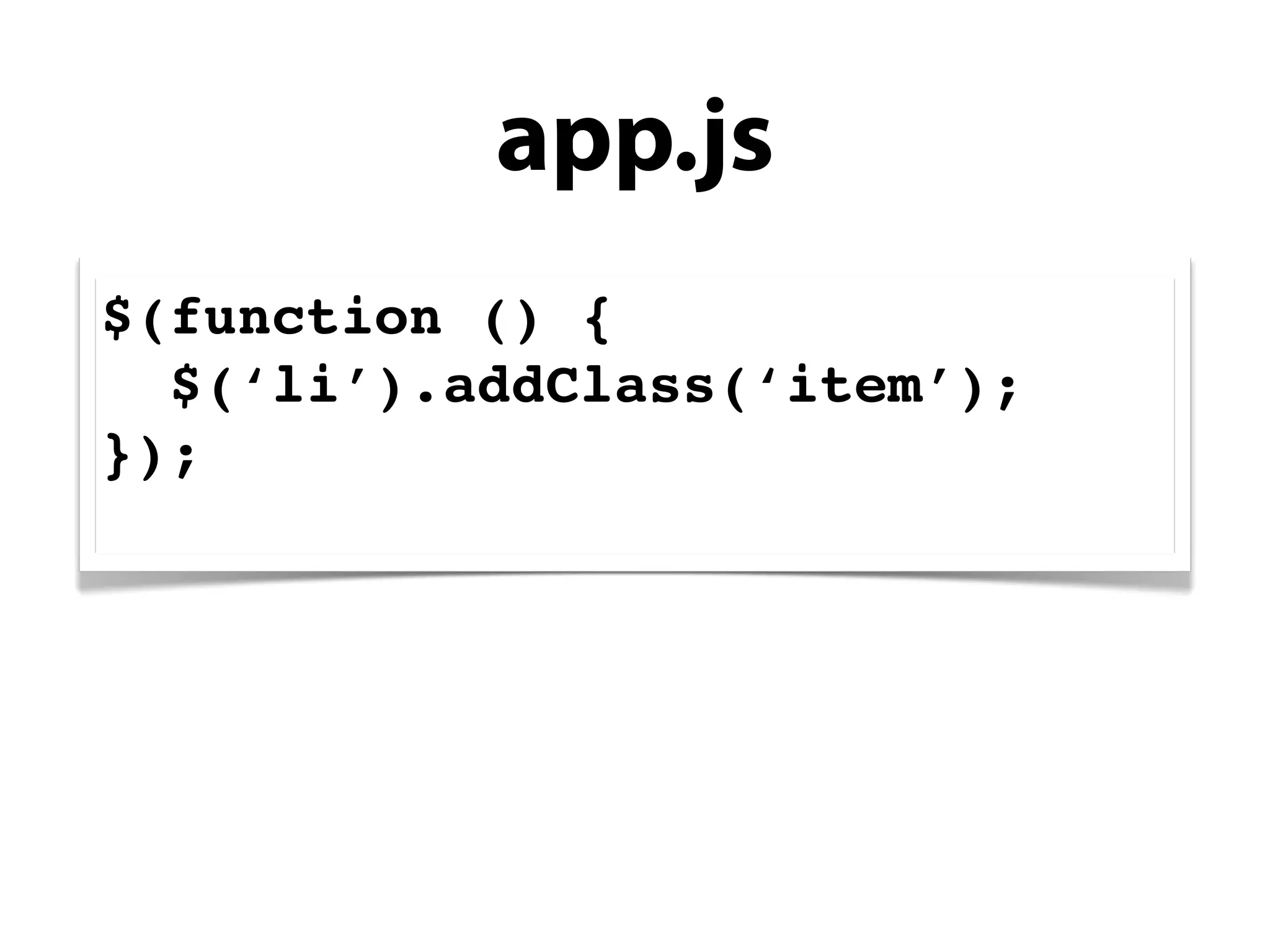 app.js
$(function () {
  $(‘li’).addClass(‘item’);
});
 