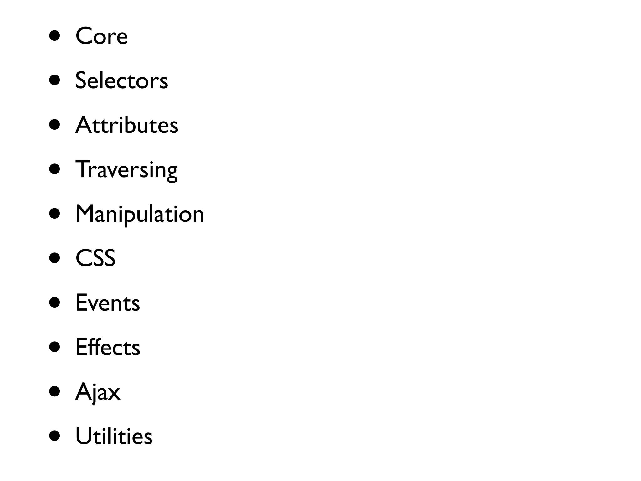 •   Core

•   Selectors

•   Attributes

•   Traversing

•   Manipulation

•   CSS

•   Events

•   Effects

•   Ajax

•   Utilities
 