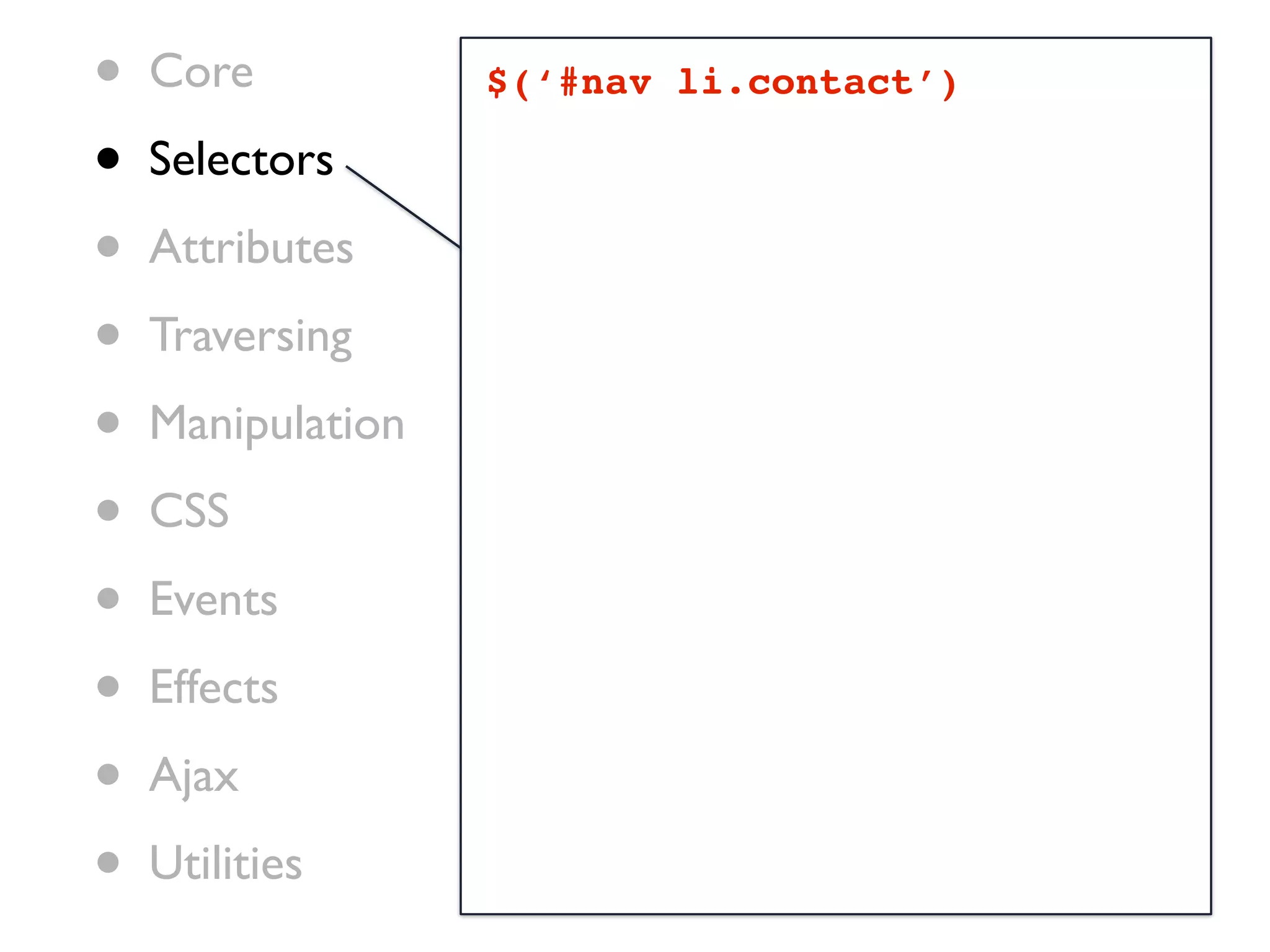 •   Core           $(‘#nav li.contact’)

•   Selectors

•   Attributes

•   Traversing

•   Manipulation

•   CSS

•   Events

•   Effects

•   Ajax

•   Utilities
 