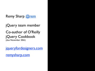 Remy Sharp @rem

jQuery team member
Co-author of O'Reilly
jQuery Cookbook
(due November 20th)


jqueryfordesigners.com
remysharp.com
 