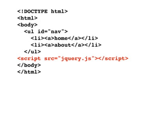 <!DOCTYPE html>
<html>
<body>
  <ul id="nav">
    <li><a>home</a></li>
    <li><a>about</a></li>
  </ul>
<script src="jquery.js"></script>
</body>
</html>
 