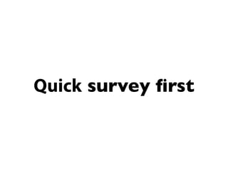 Quick survey ﬁrst
 