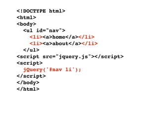 <!DOCTYPE html>
<html>
<body>
  <ul id="nav">
    <li><a>home</a></li>
    <li><a>about</a></li>
  </ul>
<script src="jquery.js"></script>
<script>
  jQuery('#nav li');
</script>
</body>
</html>
 