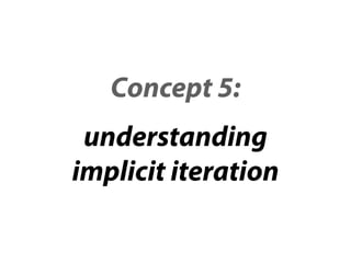 Concept 5:
 understanding
implicit iteration
 