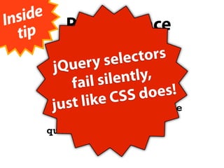 Insi de
   tip
             Performance

                   ry s elec tors
             Que
          getElementById
           j
               fail s ilen tly,
          getElementsByTagName
                         SS d oes!
           ju st l ike C
          getElementsByClassName

          querySelectorAll
 