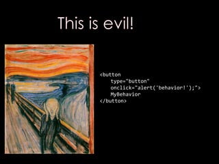 <button
type="button"
onclick="alert('behavior!');">
MyBehavior
</button>
 