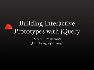 Building Interactive
Prototypes with jQuery
      MeshU - May 2008
     John Resig (ejohn.org)