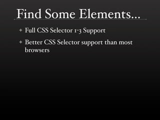 Find Some Elements...
✦   Full CSS Selector 1-3 Support
✦   Better CSS Selector support than most
    browsers