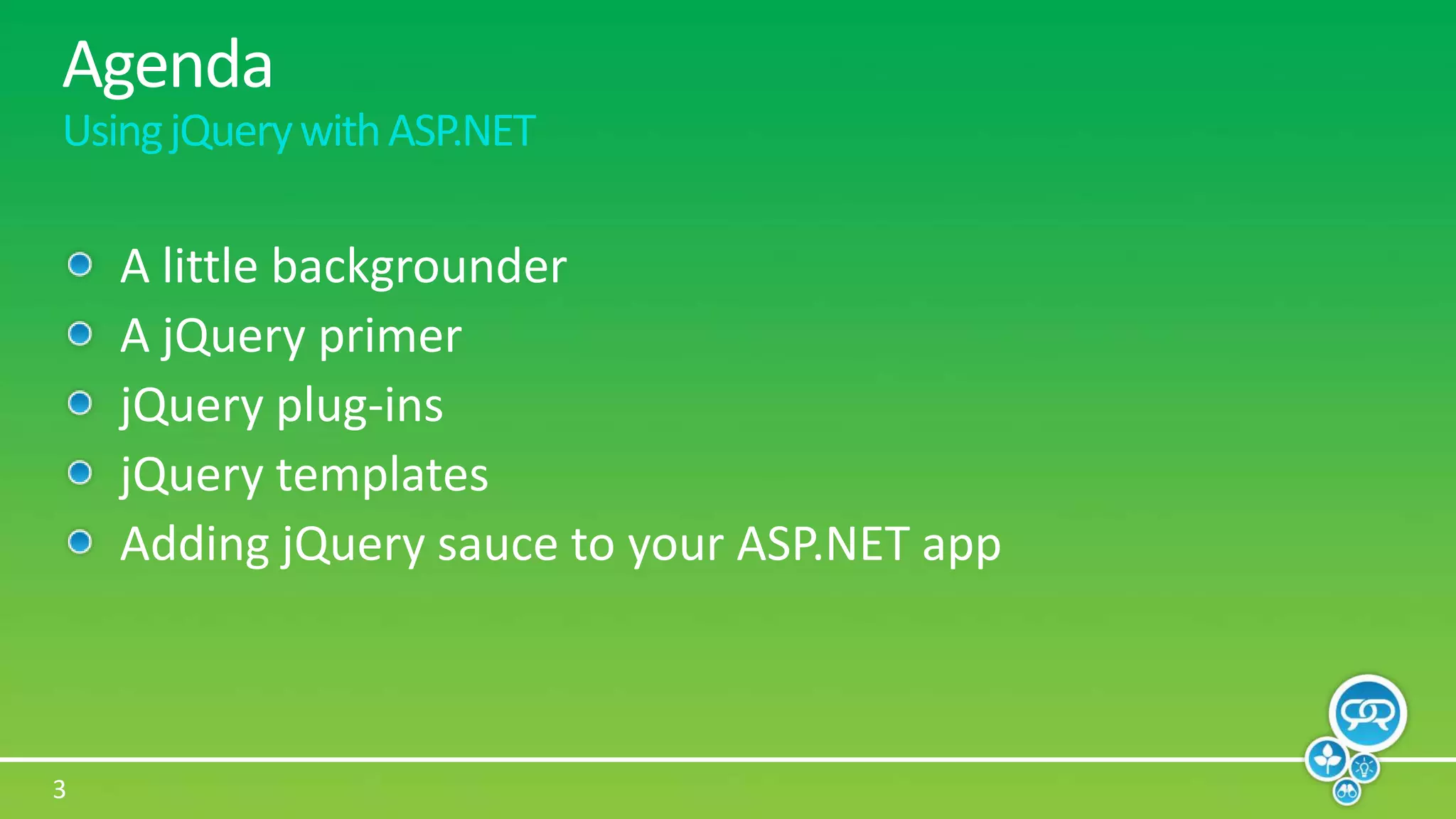 AgendaUsing jQuery with ASP.NETA little backgrounderA jQuery primerjQuery plug-insjQuery templatesAdding jQuery sauce to your ASP.NET app