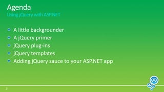 AgendaUsing jQuery with ASP.NETA little backgrounderA jQuery primerjQuery plug-insjQuery templatesAdding jQuery sauce to your ASP.NET app