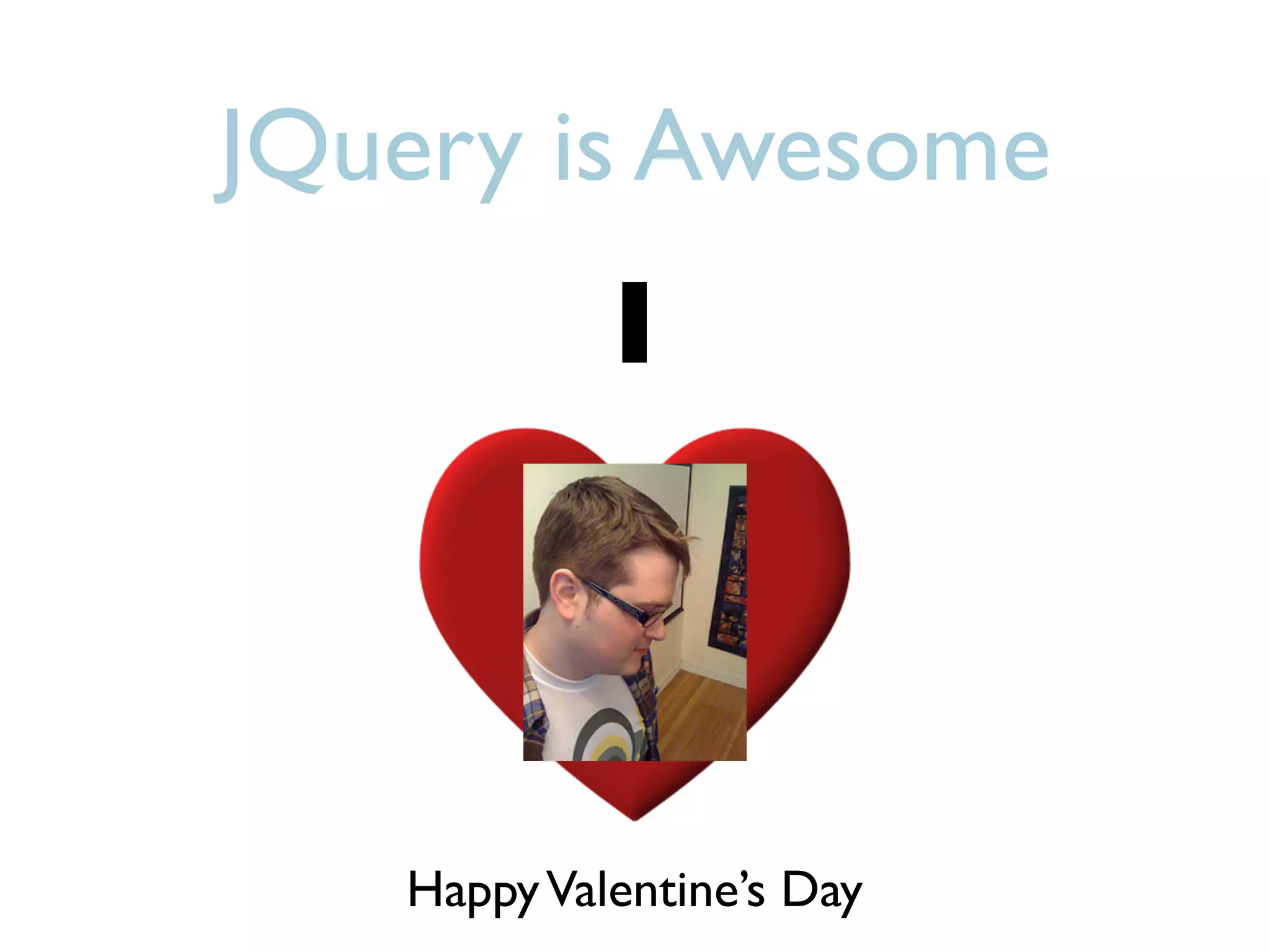 JQuery is Awesome
            I



   Happy Valentine’s Day
 