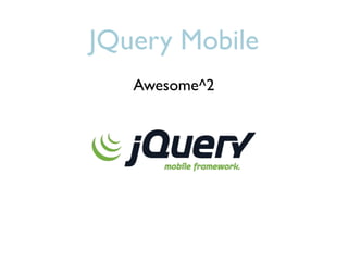 JQuery Mobile
   Awesome^2
 