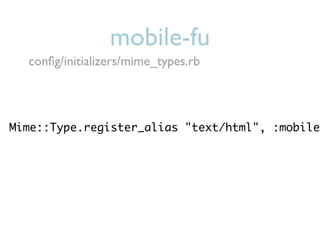 mobile-fu
  conﬁg/initializers/mime_types.rb




Mime::Type.register_alias "text/html", :mobile
 