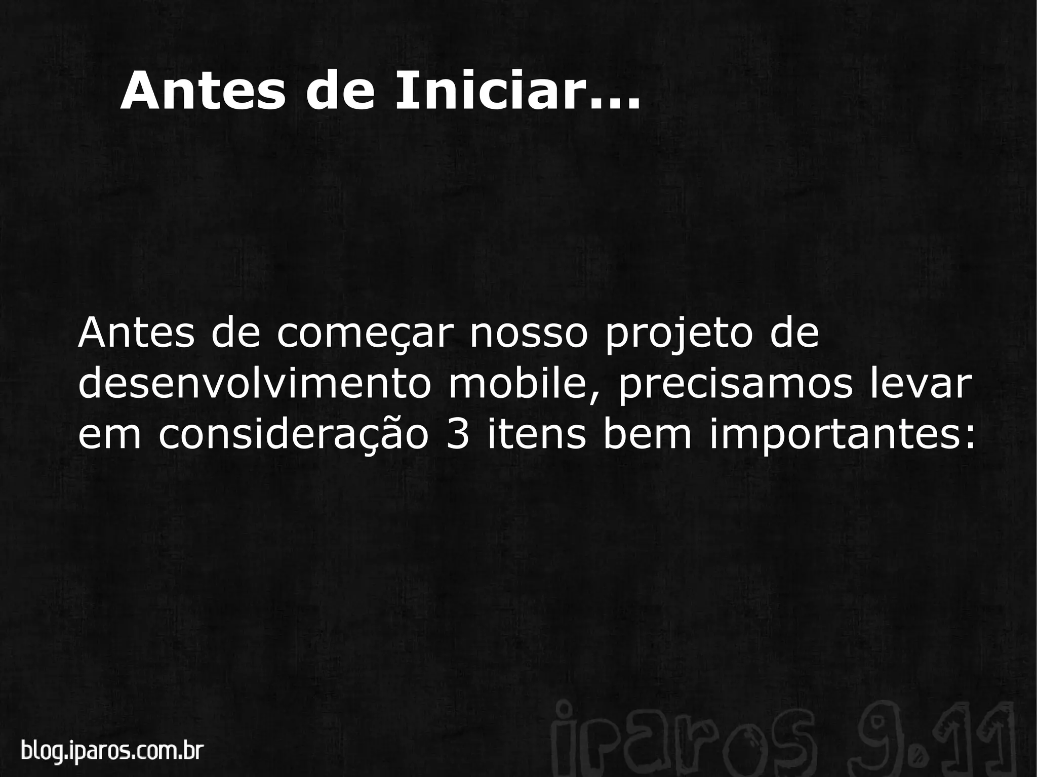 Antes de Iniciar... Antes de começar nosso projeto de desenvolvimento mobile, precisamos levar em consideração 3 itens bem importantes: 