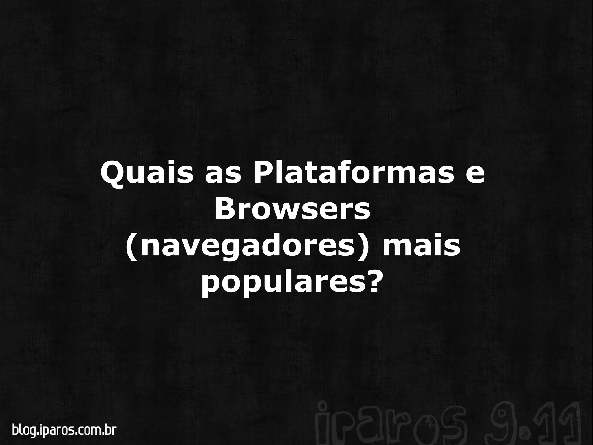Quais as Plataformas e Browsers (navegadores) mais populares? 