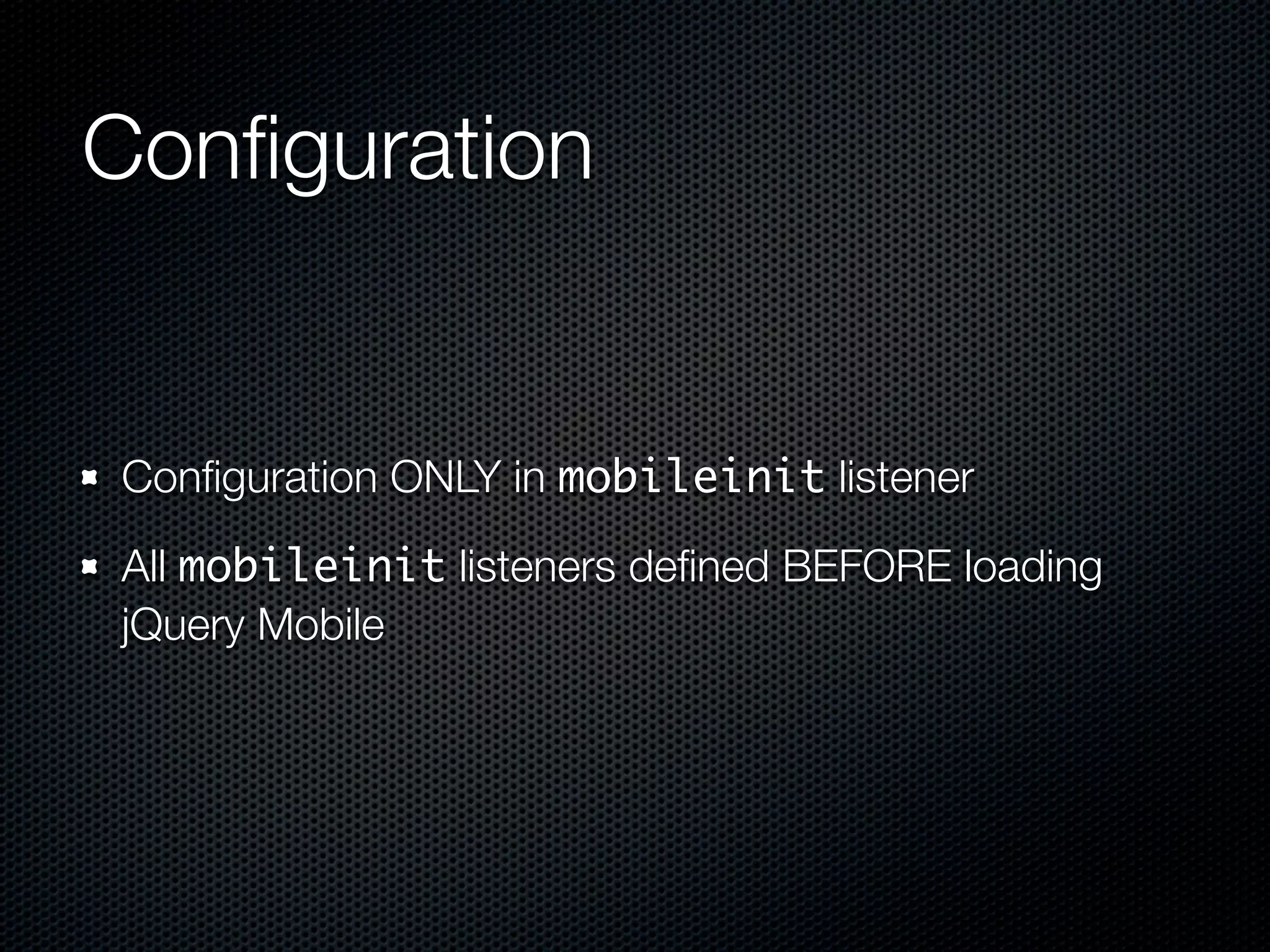 Conﬁguration


Conﬁguration ONLY in mobileinit listener

All mobileinit listeners deﬁned BEFORE loading
jQuery Mobile
 