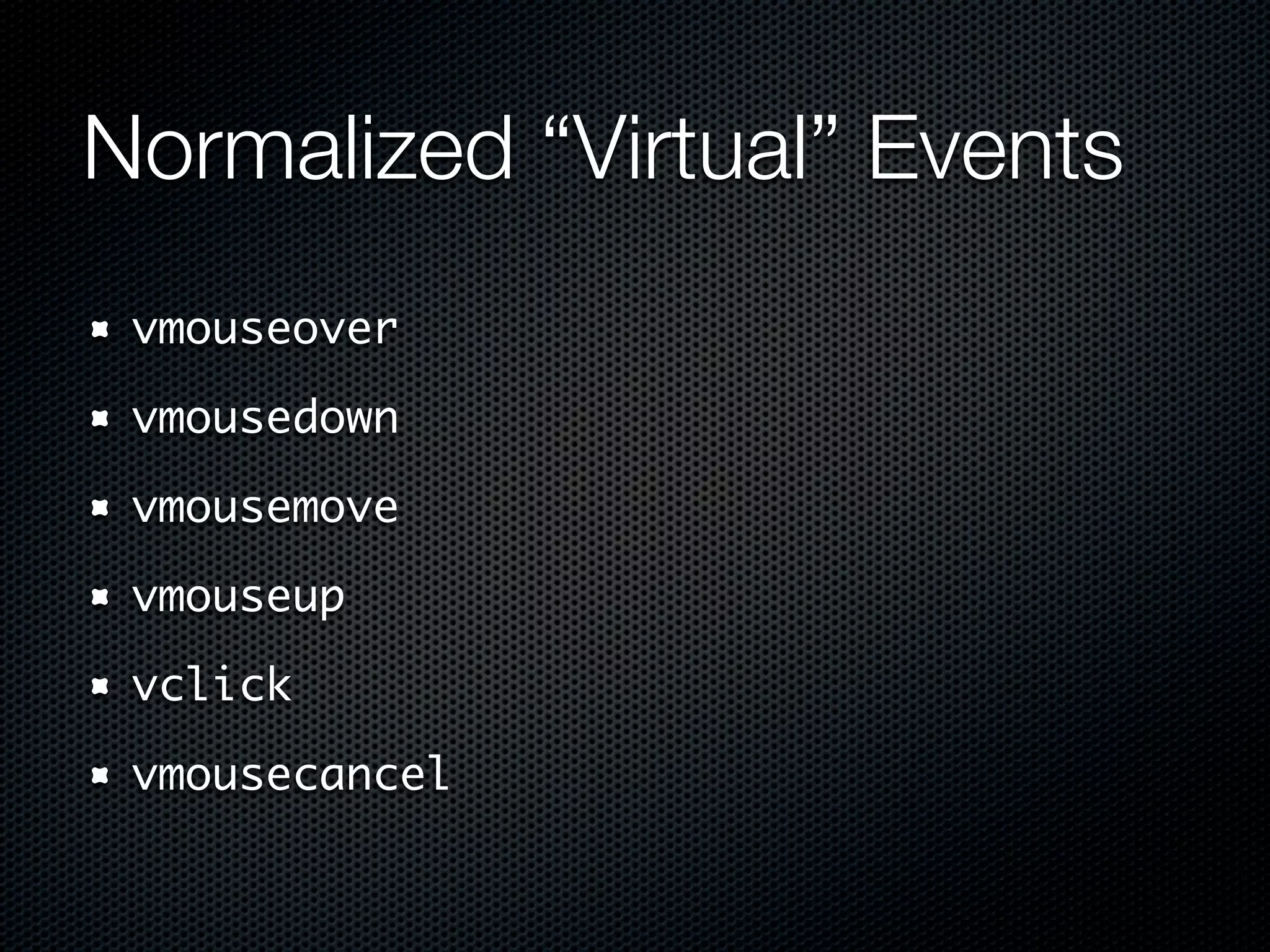 Normalized “Virtual” Events
 vmouseover

 vmousedown

 vmousemove

 vmouseup

 vclick

 vmousecancel
 