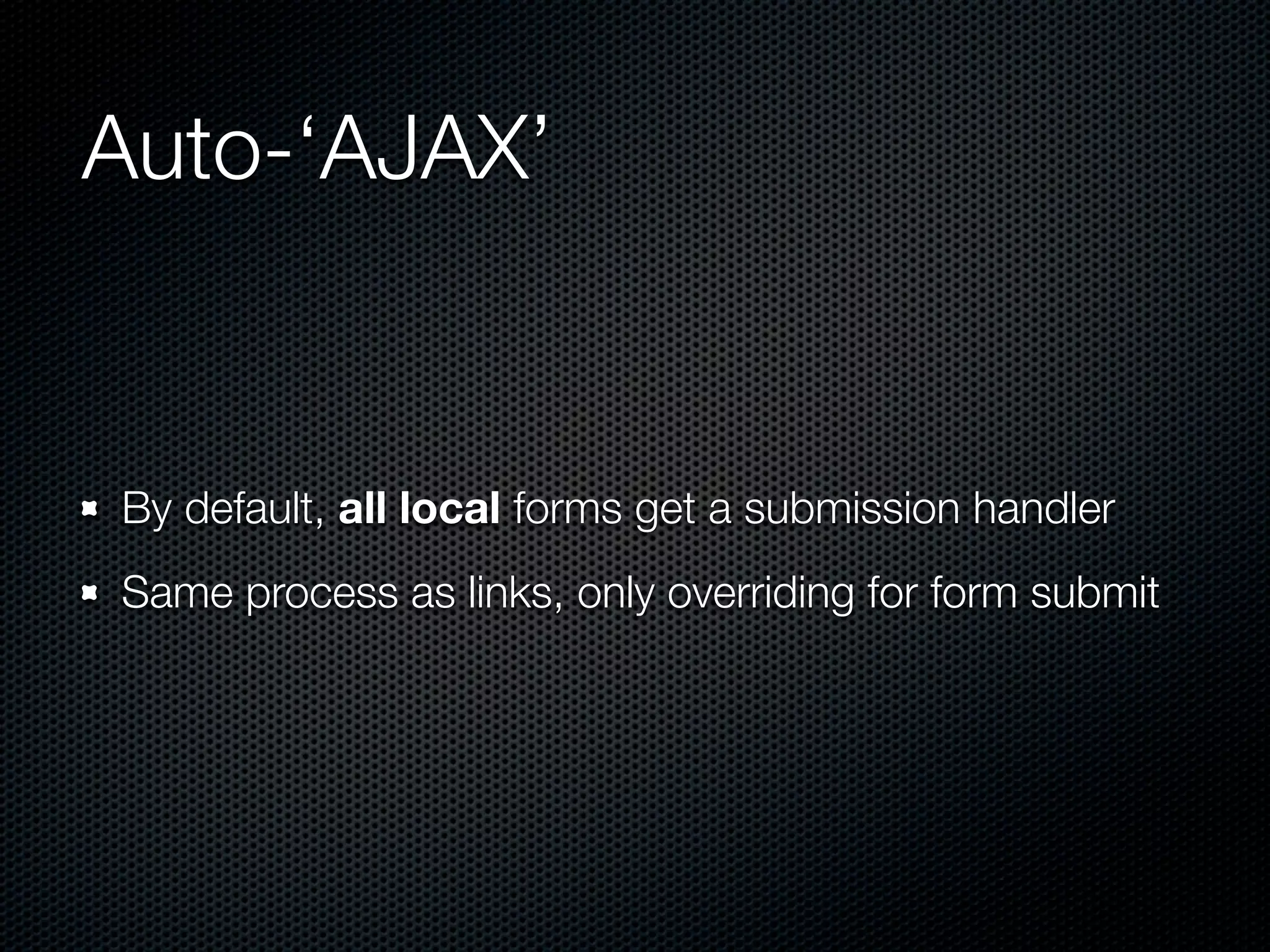 Auto-‘AJAX’


By default, all local forms get a submission handler
Same process as links, only overriding for form submit
 