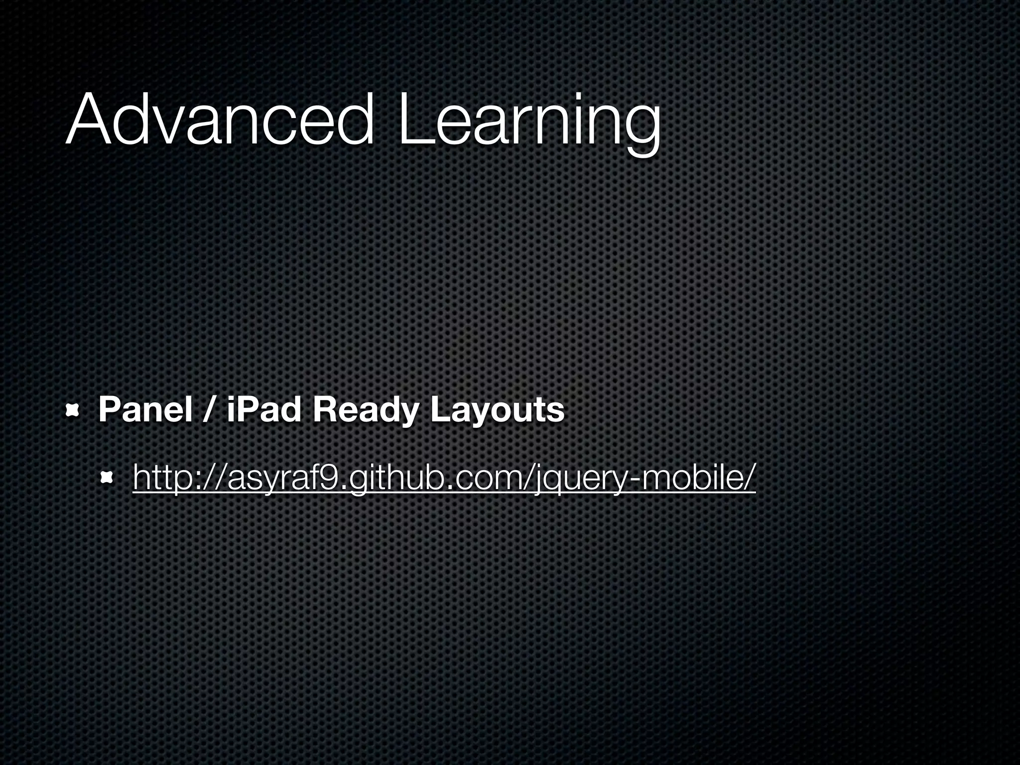 Advanced Learning


Panel / iPad Ready Layouts
 http://asyraf9.github.com/jquery-mobile/
 