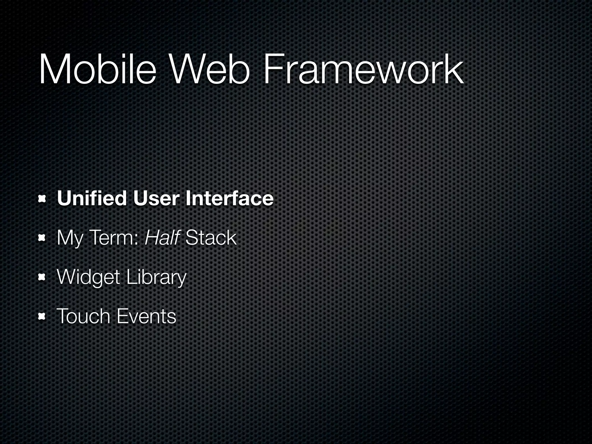 Mobile Web Framework

Uniﬁed User Interface
My Term: Half Stack
Widget Library
Touch Events
 