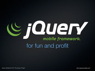 for fun and proﬁt


jQuery Mobile © 2010 The jQuery Project                       http://jquerymobile.com/
 