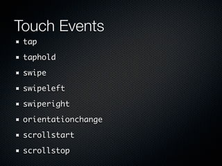 Touch Events
 tap

 taphold

 swipe

 swipeleft

 swiperight

 orientationchange

 scrollstart

 scrollstop
 