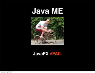 Java ME




                         JavaFX #FAIL


Saturday, May 14, 2011
 