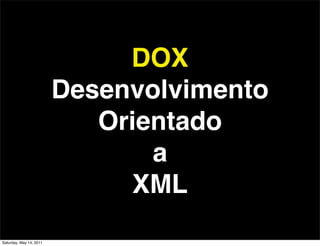 DOX
                         Desenvolvimento
                            Orientado
                                a
                               XML
Saturday, May 14, 2011
 
