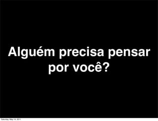 Alguém precisa pensar
            por você?


Saturday, May 14, 2011
 
