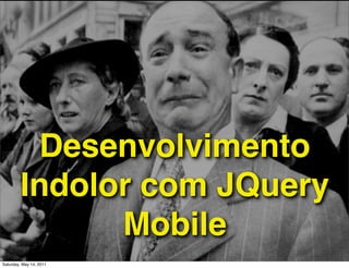 Desenvolvimento
        Indolor com JQuery
              Mobile
Saturday, May 14, 2011
 