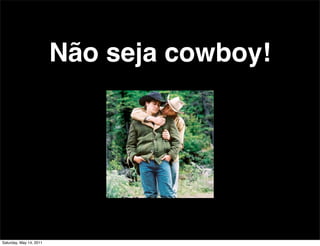 Não seja cowboy!




Saturday, May 14, 2011
 