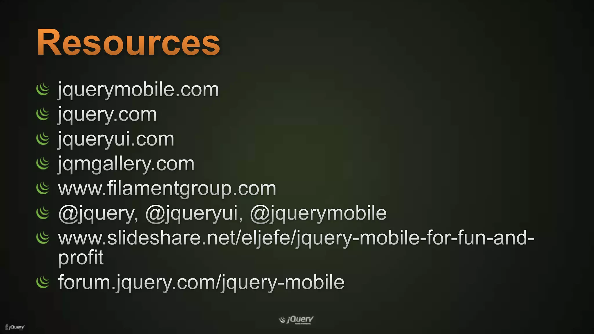 Resourcesjquerymobile.comjquery.comjqueryui.comjqmgallery.comwww.filamentgroup.com@jquery, @jqueryui, @jquerymobilewww.slideshare.net/eljefe/jquery-mobile-for-fun-and-profitforum.jquery.com/jquery-mobile