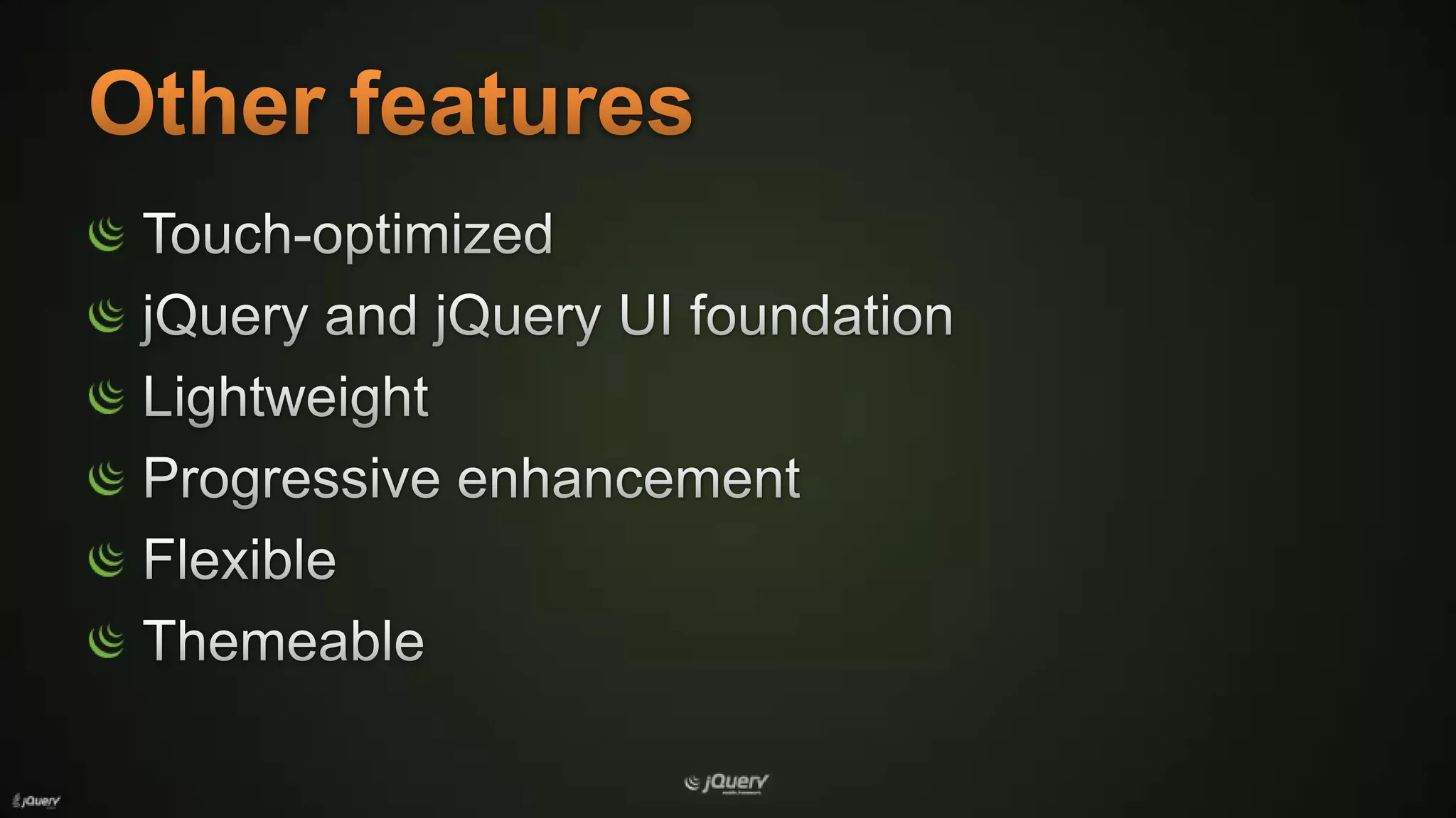 Other featuresTouch-optimizedjQuery and jQuery UI foundationLightweightProgressive enhancementFlexibleThemeable
