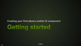 Getting startedCreating your first jQuery mobile UI component
